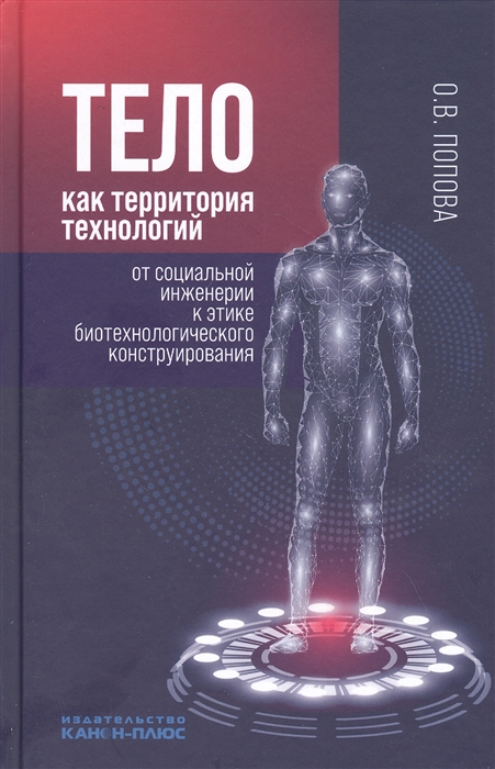 Тело как территория технологий от социальной инженерии к этике биотехнологического конструирования: монография, Москва: К