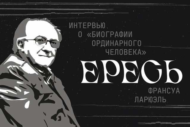 Франсуа Ларюэль. Ересь. Большое интервью о «Биографии ординарного человека» 