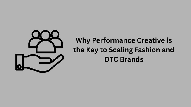 Why Performance Creative is the Key to Scaling Fashion and DTC Brands