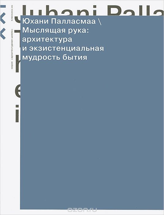 Юхани Палласмаа. Мыслящая рука: архитектура и&nbsp;экзистенциальная мудрость бытия // Классика-XXI, 2013