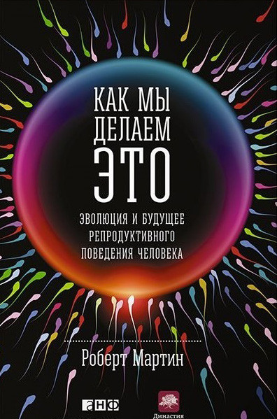 Отрывок из книги "Как мы делаем это: Эволюция и будущее репродуктивного поведения человека"