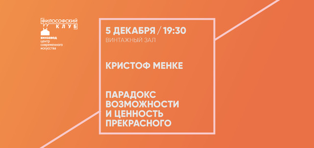 Филсофский клуб ВИНЗАВОДа. Кристоф Менке: «Парадокс возможности и ценность прекрасного»