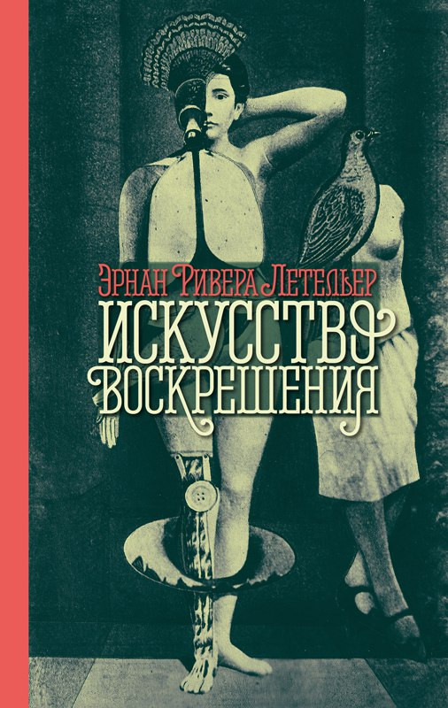 Искусство воскрешения. Эрнан Ривера Летельер.&nbsp;— СПб.: Издательство Ивана Лимбаха, 2017.&nbsp;— 264 с.