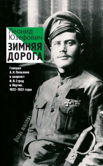 Зимняя дорога. Генерал А.Н.&nbsp;Пепеляев и&nbsp;анархист И.Я.&nbsp;Строд в&nbsp;Якутии. 1922–1923&nbsp;годы. Леонид Юзефович. Редакция Елены шубиной. 2015