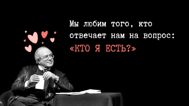 Мы любим того, кто отвечает нам на вопрос: «кто я есть?»