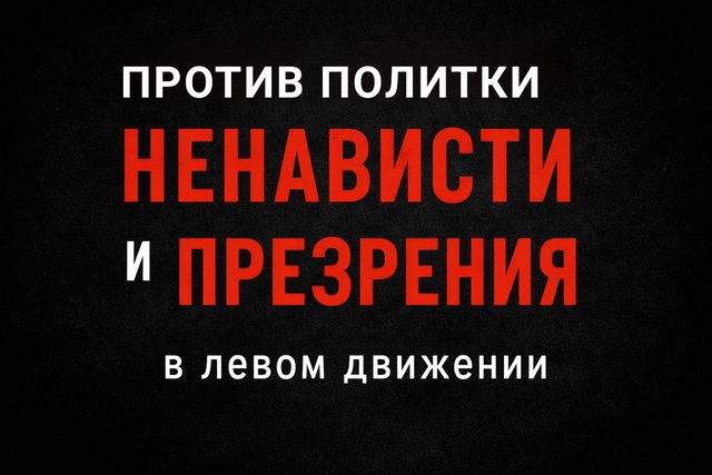 Против политики ненависти и презрения в левом движении