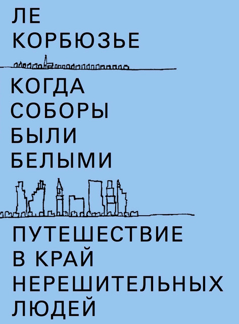 Ле Корбюзье. Путешествие в край нерешительных людей