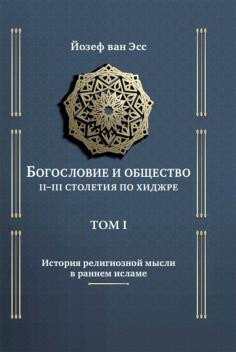 Ван Эсс, Йозеф. Богословие и&nbsp;общество II–III столетия по&nbsp;хиджре. Том I. История религиозной мысли в&nbsp;раннем исламе / Й. ван Эсс; пер. с&nbsp;нем. П. Казаку; научн. ред. И.Р.&nbsp;Насыров.&nbsp;— М.: ООО «Садра», 2021.&nbsp;— 632 с.