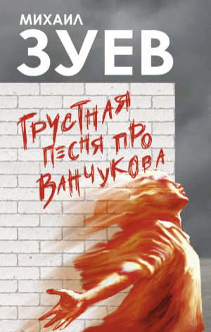 Михаил Зуев. Грустная песня про&nbsp;Ванчукова.&nbsp;— М.: АСТ, 2021.&nbsp;— Городская проза.&nbsp;— 768 с.