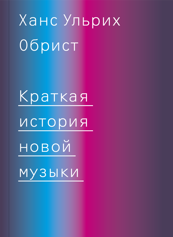 Ханс Ульрих Обрист. Краткая история новой музыки, Ад Маргинем Пресс, 2013