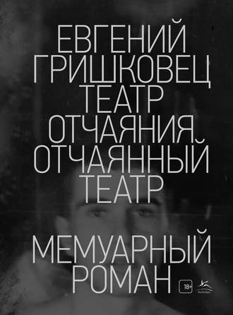 Театр отчаяния. Отчаянный театр. Евгений Гришковец. Азбука-Аттикус.&nbsp;2018 