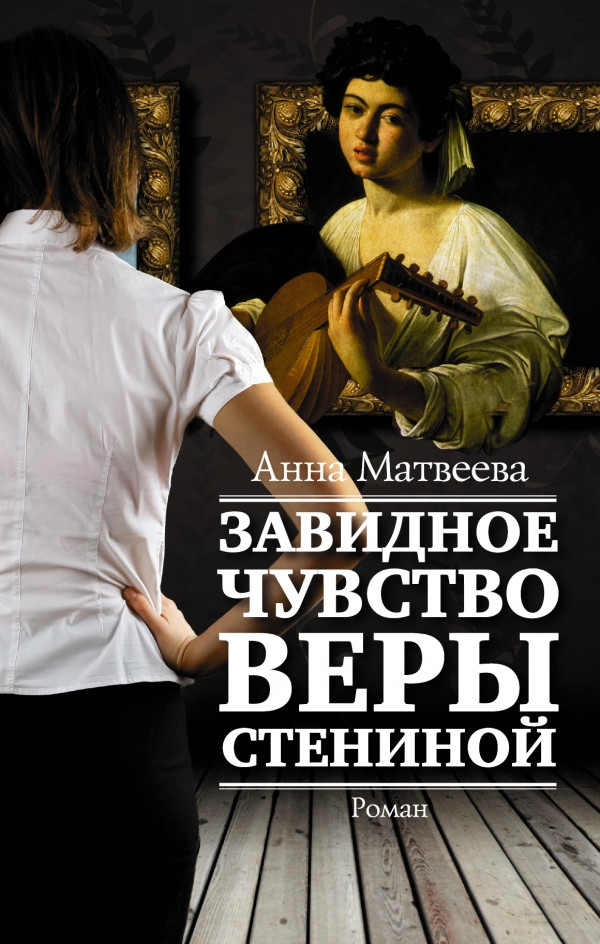 Завидное чувство Веры Стениной. Анна Матвеева. Редакция Елены Шубиной. 2015